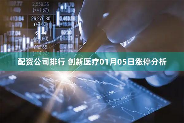 配资公司排行 创新医疗01月05日涨停分析