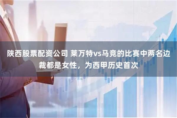 陕西股票配资公司 莱万特vs马竞的比赛中两名边裁都是女性，为西甲历史首次