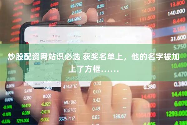 炒股配资网站识必选 获奖名单上，他的名字被加上了方框……