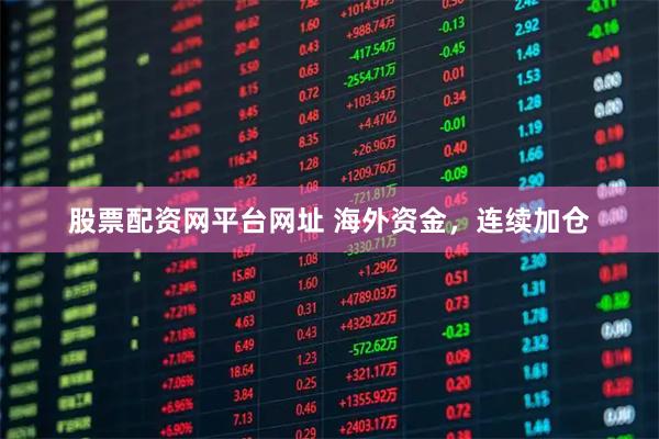 股票配资网平台网址 海外资金，连续加仓