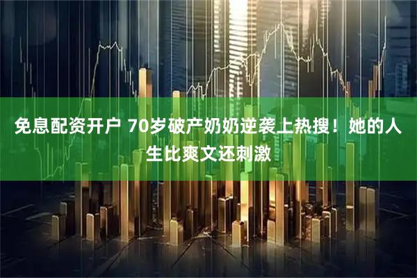 免息配资开户 70岁破产奶奶逆袭上热搜！她的人生比爽文还刺激