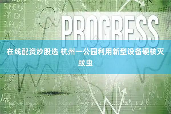 在线配资炒股选 杭州一公园利用新型设备硬核灭蚊虫