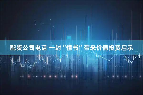 配资公司电话 一封“情书”带来价值投资启示