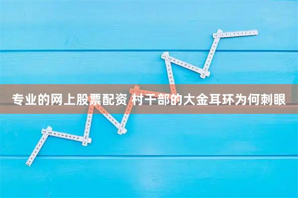 专业的网上股票配资 村干部的大金耳环为何刺眼