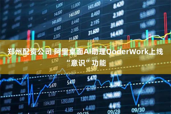 郑州配资公司 阿里桌面AI助理QoderWork上线“意识”功能